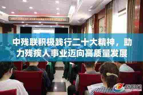 中残联积极践行二十大精神,助力残疾人事业迈向高质量发展新篇章