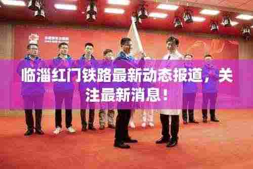 临淄红门铁路最新动态报道,关注最新消息!