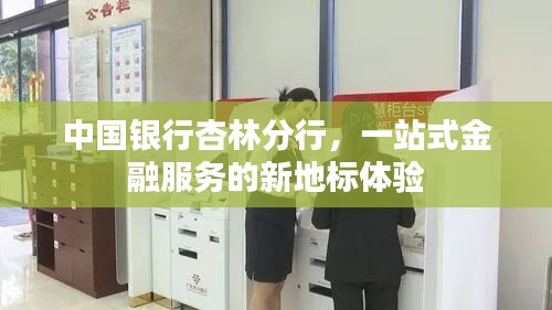 中国银行杏林分行,一站式金融服务的新地标体验