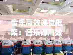 音乐高效课堂框架：音乐课高效课堂 