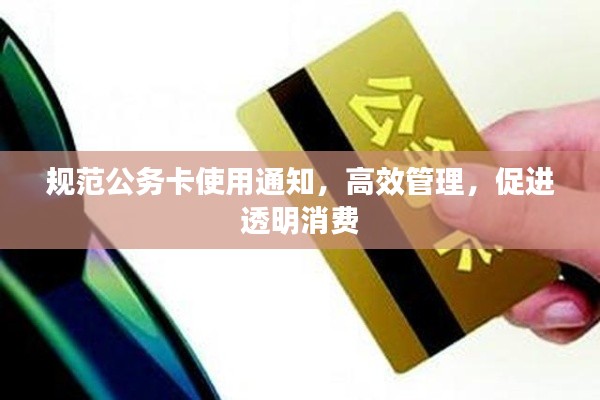 规范公务卡使用通知,高效管理,促进透明消费