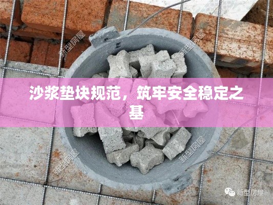 沙浆垫块规范,筑牢安全稳定之基