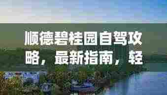 顺德碧桂园自驾攻略,最新指南,轻松畅游胜地