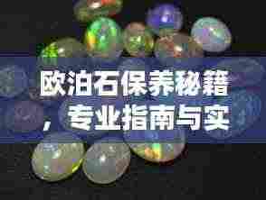 欧泊石保养秘籍，专业指南与实用技巧