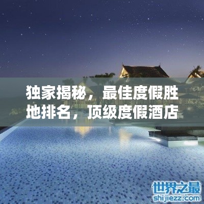 独家揭秘,最佳度假胜地排名,顶级度假酒店一览无余!