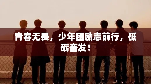 青春无畏，少年团励志前行，砥砺奋发！