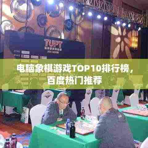 电脑象棋游戏TOP10排行榜,百度热门推荐