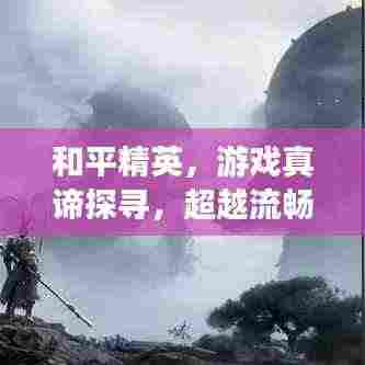 和平精英,游戏真谛探寻,超越流畅与盈利的深层体验