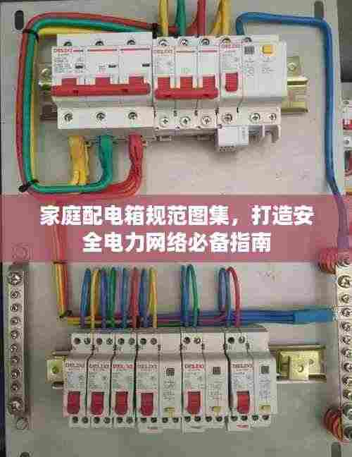 家庭配电箱规范图集,打造安全电力网络必备指南