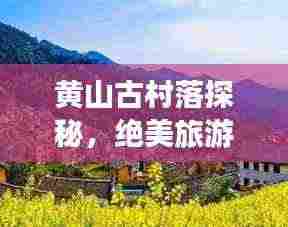 黄山古村落探秘,绝美旅游攻略