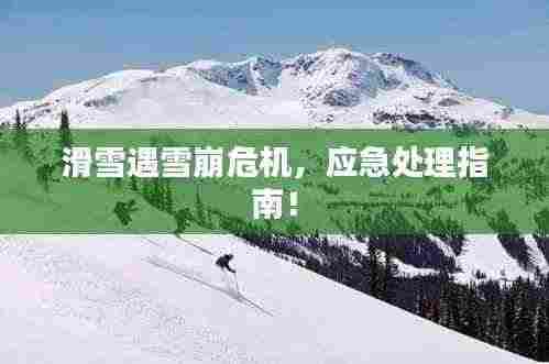 滑雪遇雪崩危机，应急处理指南！