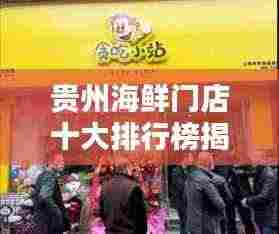 贵州海鲜门店十大排行榜揭晓!