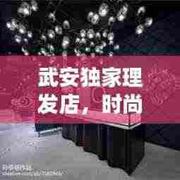 武安独家理发店，时尚魅力之选