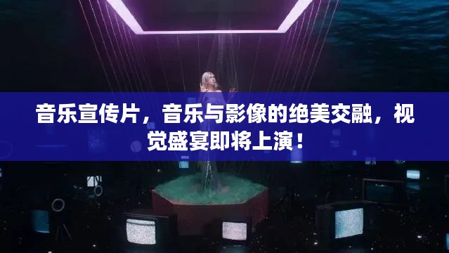 音乐宣传片，音乐与影像的绝美交融，视觉盛宴即将上演！