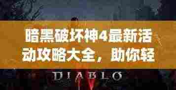 暗黑破坏神4最新活动攻略大全,助你轻松玩转游戏!