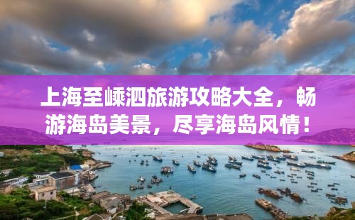 上海至嵊泗旅游攻略大全,畅游海岛美景,尽享海岛风情!