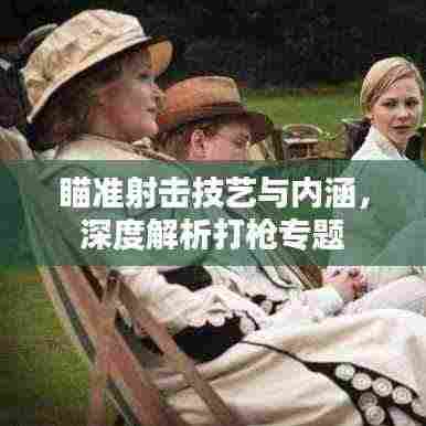 瞄准射击技艺与内涵,深度解析打枪专题