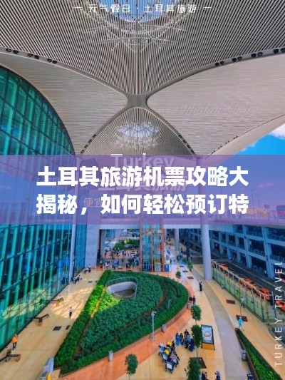 土耳其旅游机票攻略大揭秘,如何轻松预订特价机票?