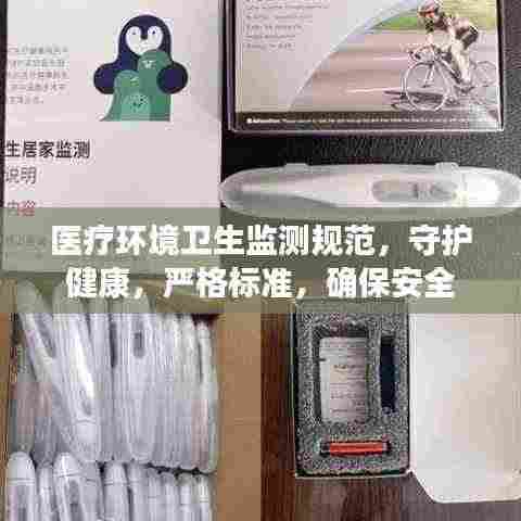 医疗环境卫生监测规范,守护健康,严格标准,确保安全