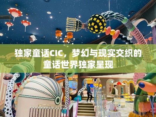 独家童话CIC，梦幻与现实交织的童话世界独家呈现