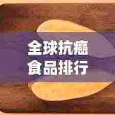 全球抗癌食品排行榜TOP,健康之选,抗癌必备!