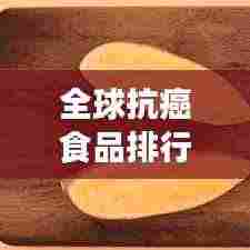 全球抗癌食品排行榜TOP,健康之选,抗癌必备!