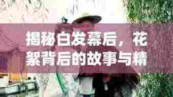 揭秘白发幕后,花絮背后的故事与精彩瞬间全揭秘