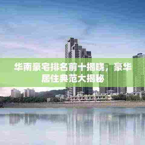 华南豪宅排名前十揭晓,豪华居住典范大揭秘
