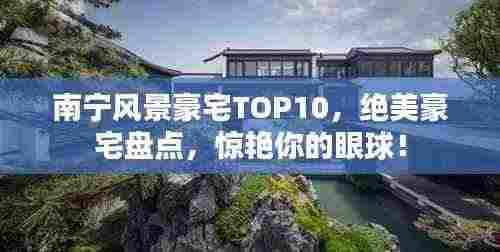 南宁风景豪宅TOP10,绝美豪宅盘点,惊艳你的眼球!