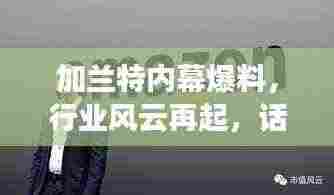 加兰特内幕爆料,行业风云再起,话题新风向标引领潮流