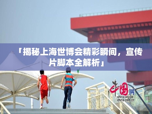 「揭秘上海世博会精彩瞬间，宣传片脚本全解析」