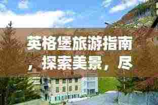 英格堡旅游指南,探索美景,尽享绝佳体验!