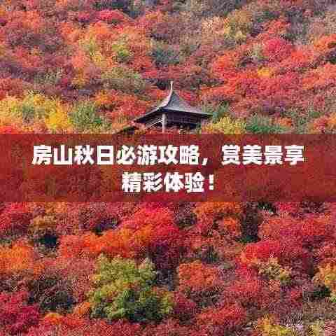 房山秋日必游攻略，赏美景享精彩体验！