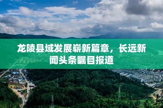龙陵县域发展崭新篇章,长远新闻头条瞩目报道