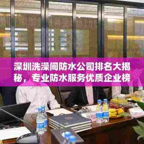 深圳洗澡间防水公司排名大揭秘,专业防水服务优质企业榜单!