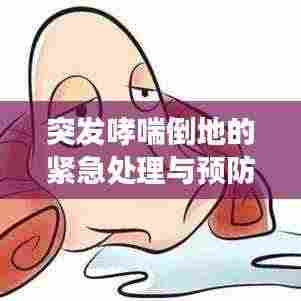 突发哮喘倒地的紧急处理与预防攻略,掌握关键知识,守护健康防线