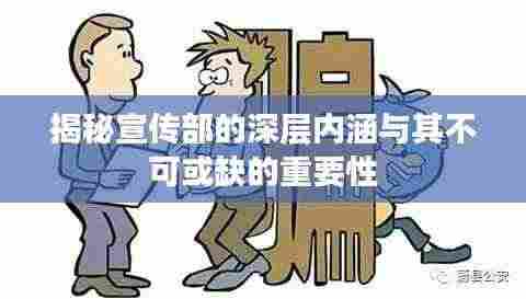 揭秘宣传部的深层内涵与其不可或缺的重要性