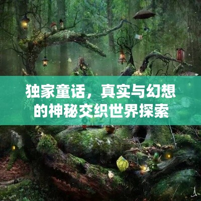 独家童话，真实与幻想的神秘交织世界探索