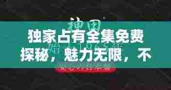 独家占有全集免费探秘,魅力无限,不容错过!