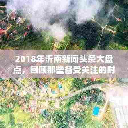 2018年沂南新闻头条大盘点，回顾那些备受关注的时刻