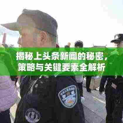 揭秘上头条新闻的秘密,策略与关键要素全解析