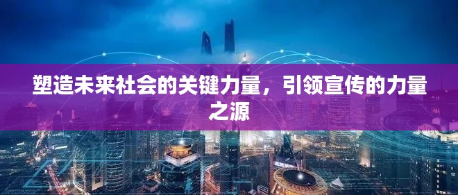 塑造未来社会的关键力量,引领宣传的力量之源