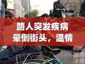 路人突发疾病晕倒街头,温情社会展现关怀之力