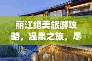 丽江绝美旅游攻略,温泉之旅,尽享惬意时光