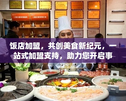饭店加盟，共创美食新纪元，一站式加盟支持，助力您开启事业新篇章！