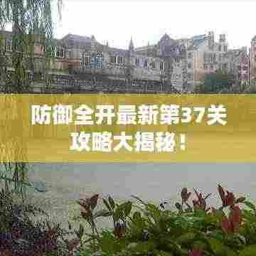 防御全开最新第37关攻略大揭秘!