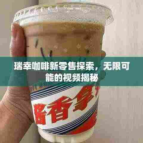 瑞幸咖啡新零售探索,无限可能的视频揭秘