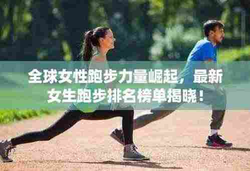 全球女性跑步力量崛起,最新女生跑步排名榜单揭晓!