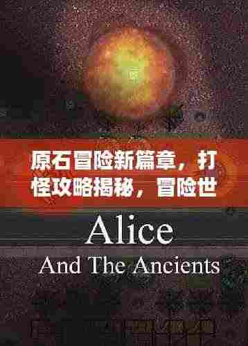 原石冒险新篇章,打怪攻略揭秘,冒险世界未知探索之旅