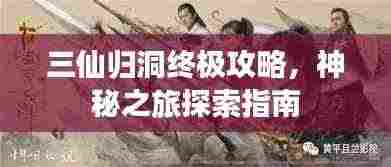三仙归洞终极攻略,神秘之旅探索指南